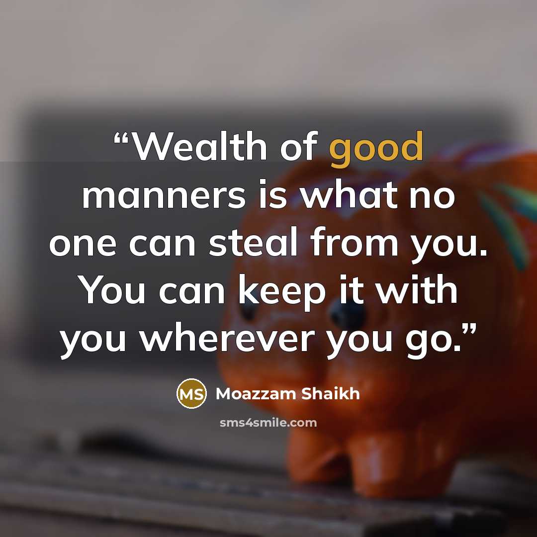 “Wealth of good manners is what no one can steal from you. You can keep it with you wherever you go.” quote by Moazzam Shaikh