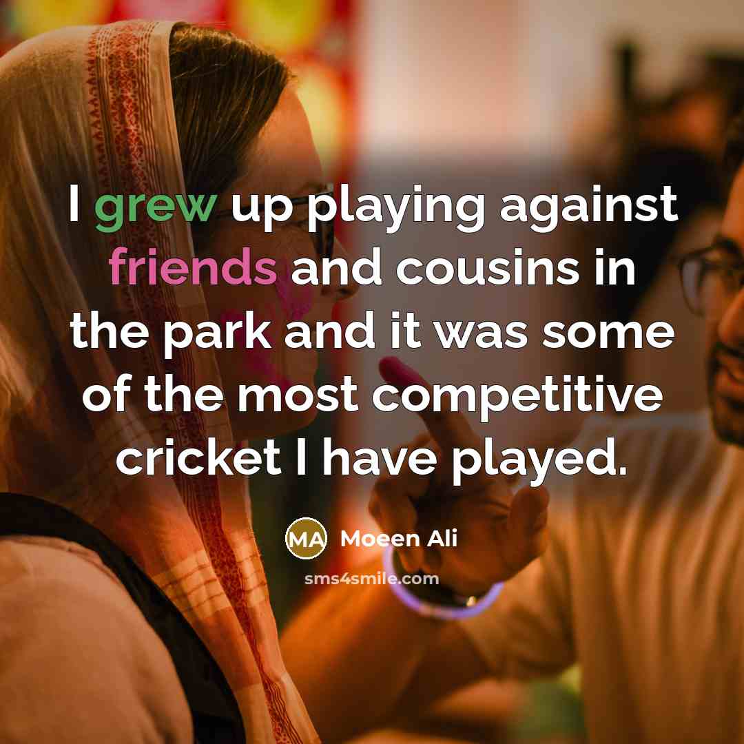 “I grew up playing against friends and cousins in the park and it was some of the most competitive cricket I have played.” quote by Moeen Ali
