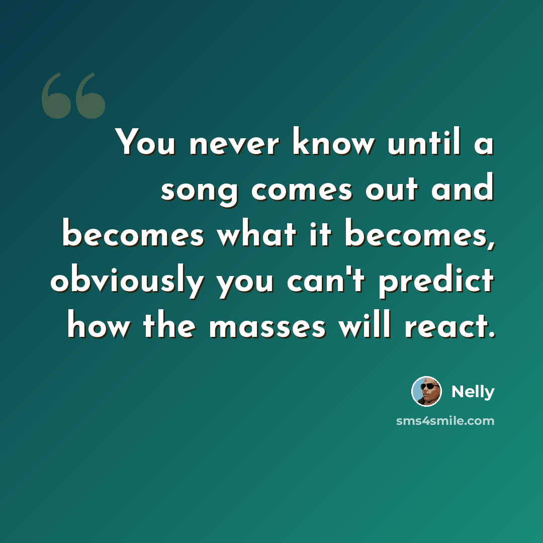 “You never know until a song comes out and becomes what it becomes, obviously you can't predict how the masses will react.” quote by Nelly
