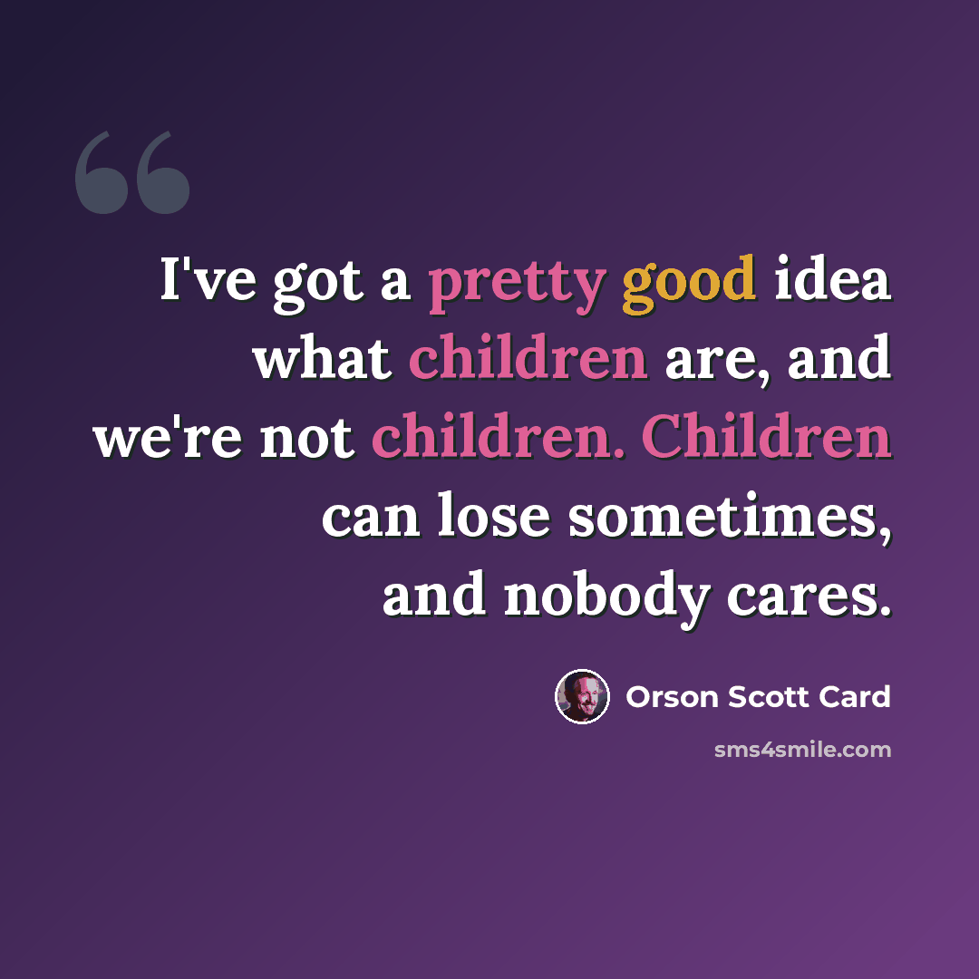“I've got a pretty good idea what children are, and we're not children. Children can lose sometimes, and nobody cares.” quote by Orson Scott Card
