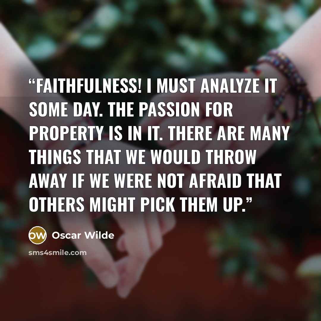 “Faithfulness! I must analyze it some day. The passion for property is in it. There are many things that we would throw away if we were not afraid that others might pick them up.” quote by Oscar Wilde