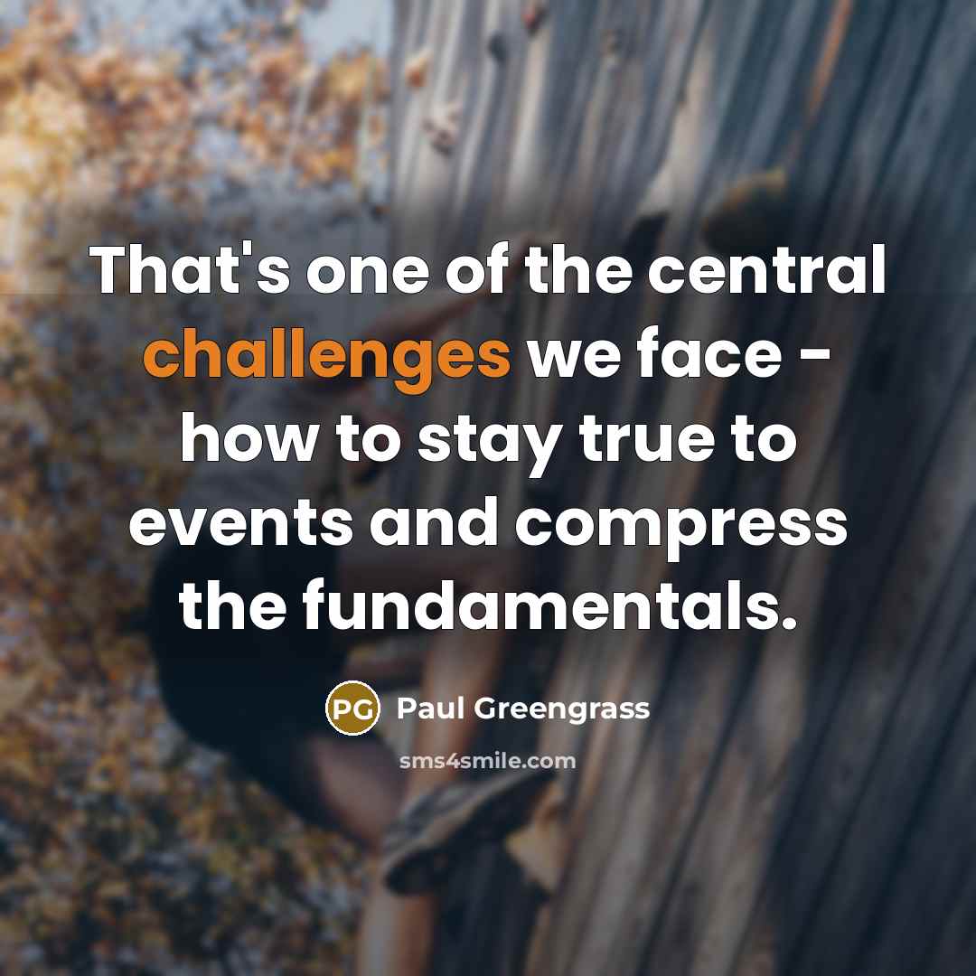 “That's one of the central challenges we face - how to stay true to events and compress the fundamentals.” quote by Paul Greengrass