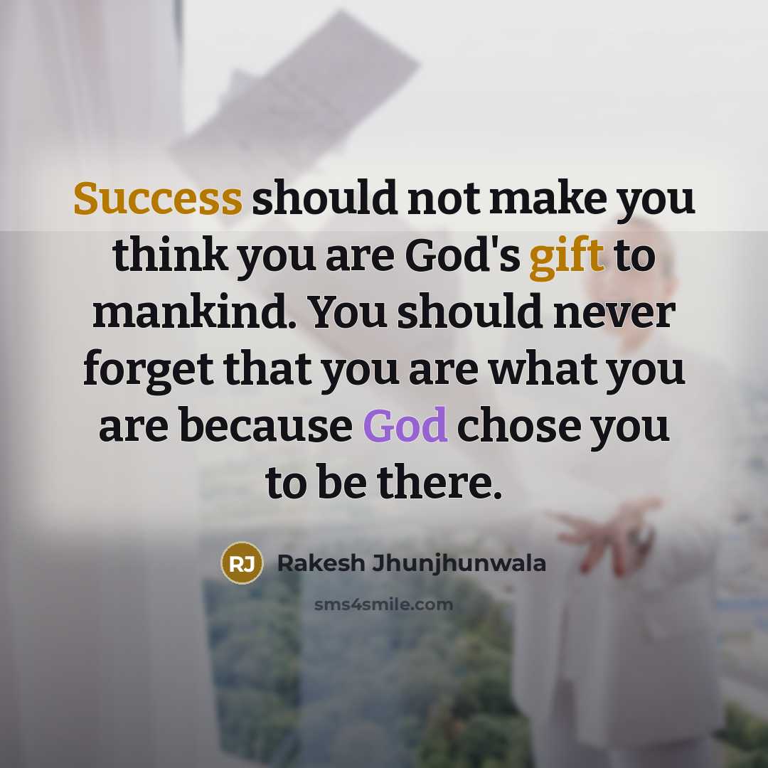 “Success should not make you think you are God's gift to mankind. You should never forget that you are what you are because God chose you to be there.” quote by Rakesh Jhunjhunwala
