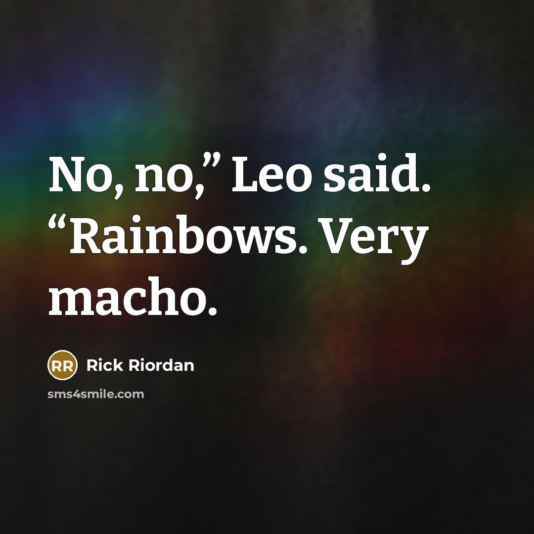 “No, no,” Leo said. “Rainbows. Very macho.” quote by Rick Riordan