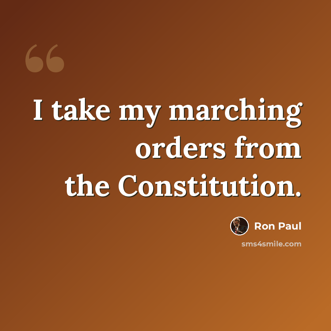 “I take my marching orders from the Constitution.” quote by Ron Paul