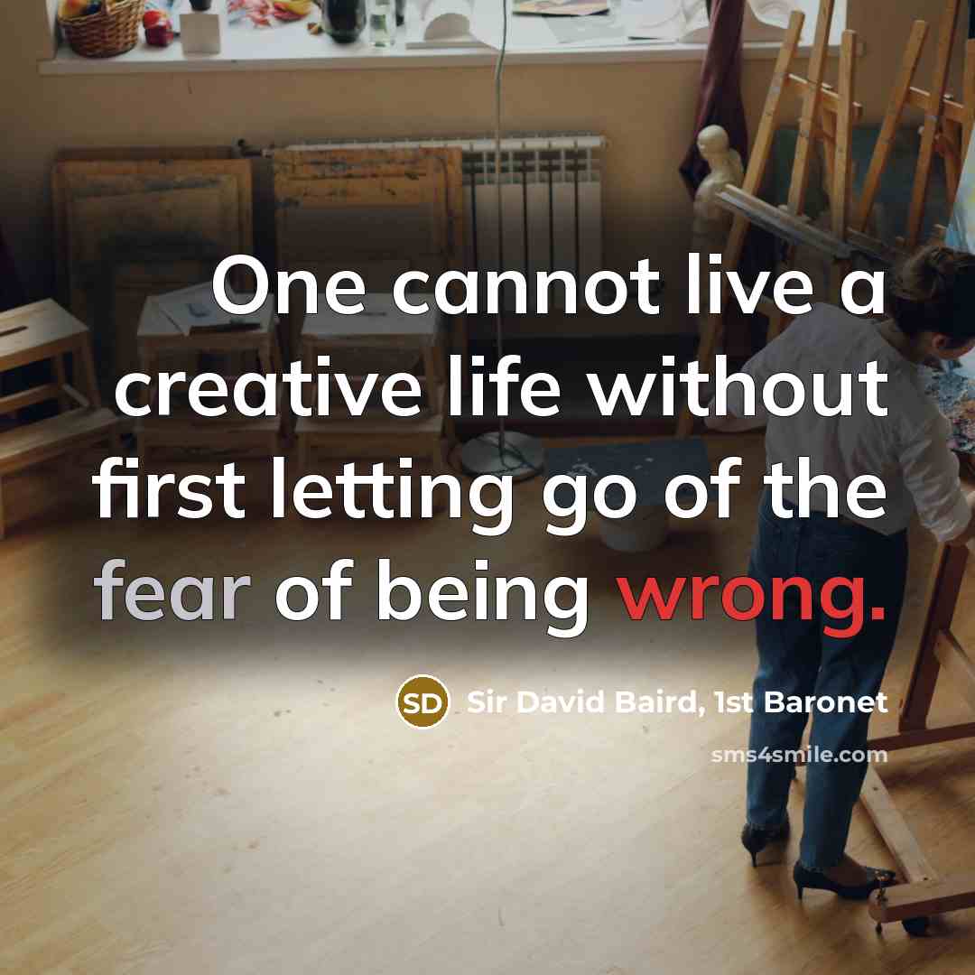 “One cannot live a creative life without first letting go of the fear of being wrong.” quote by Sir David Baird, 1st Baronet
