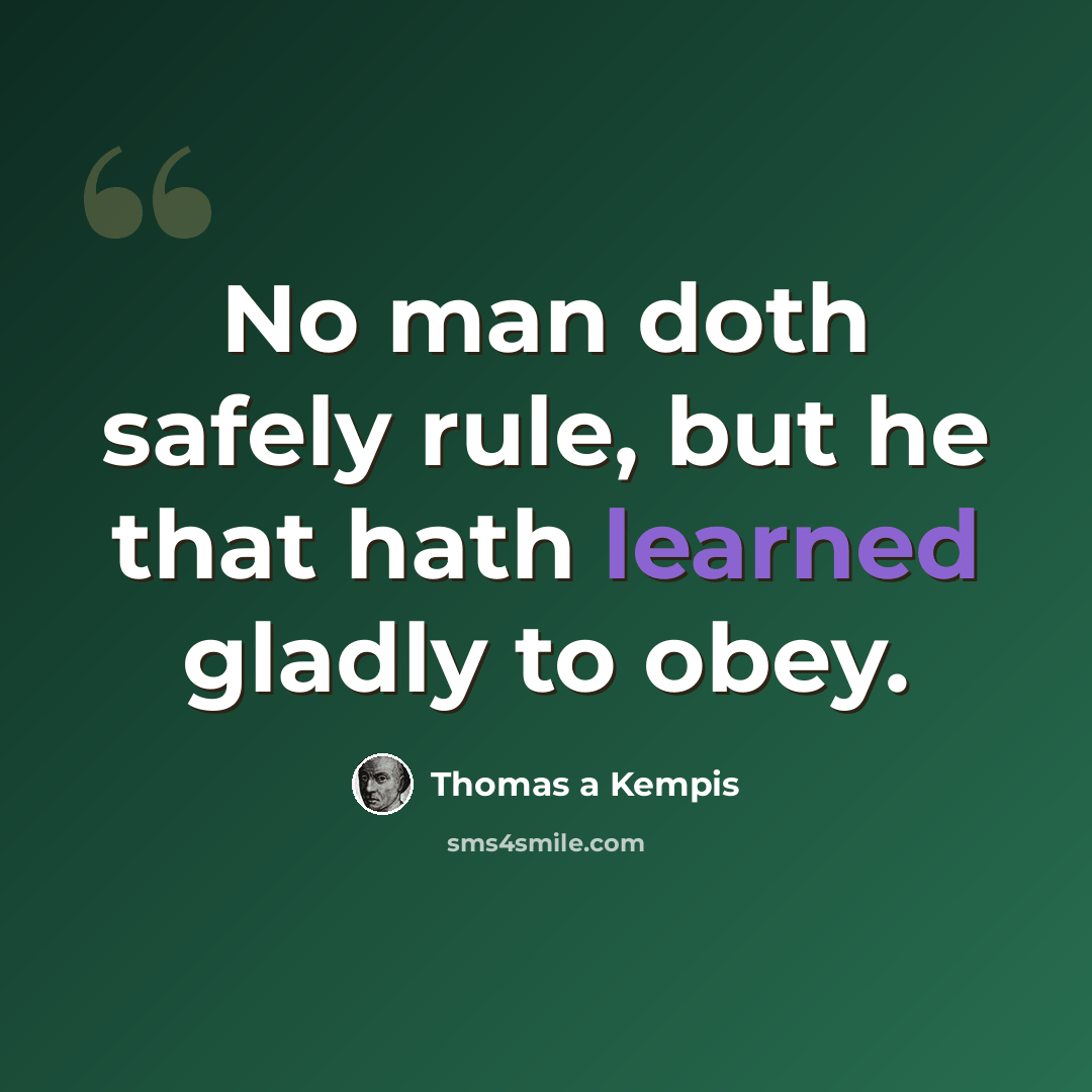 “No man doth safely rule, but he that hath learned gladly to obey.” quote by Thomas a Kempis