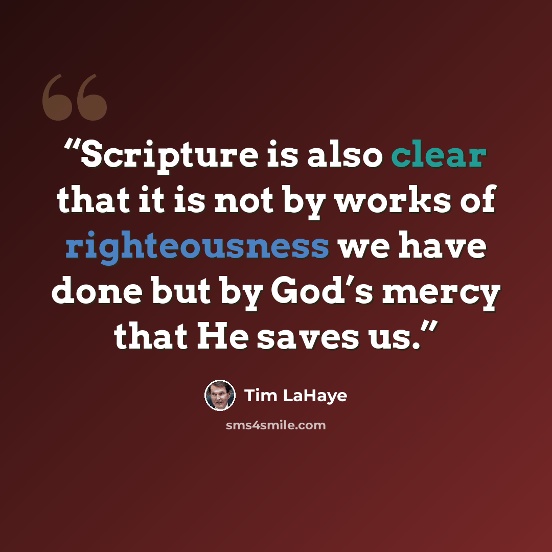 “Scripture is also clear that it is not by works of righteousness we have done but by God’s mercy that He saves us.” quote by Tim LaHaye