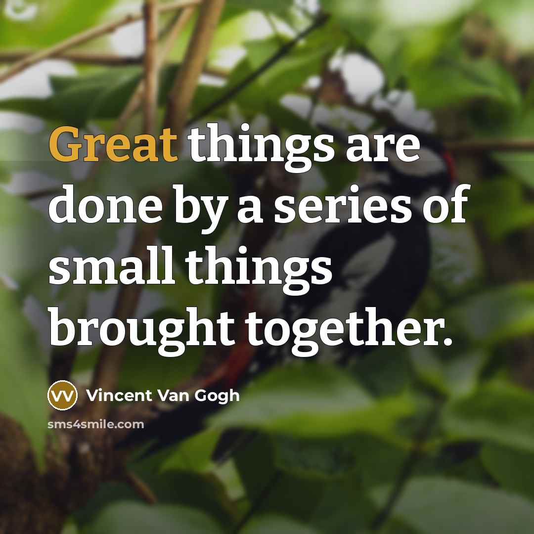 “Great things are done by a series of small things brought together.” quote by Vincent Van Gogh