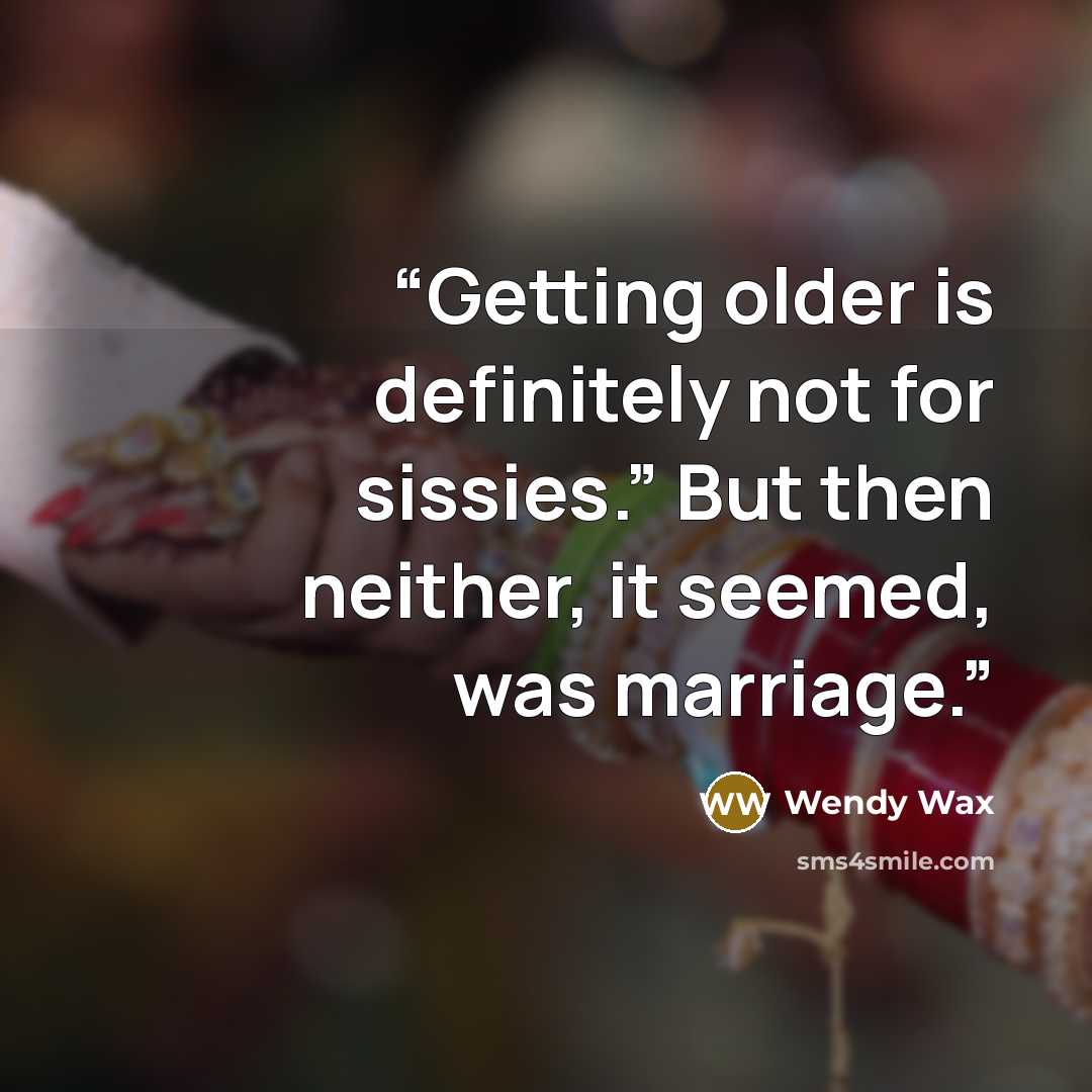 “Getting older is definitely not for sissies.” But then neither, it seemed, was marriage.” quote by Wendy Wax