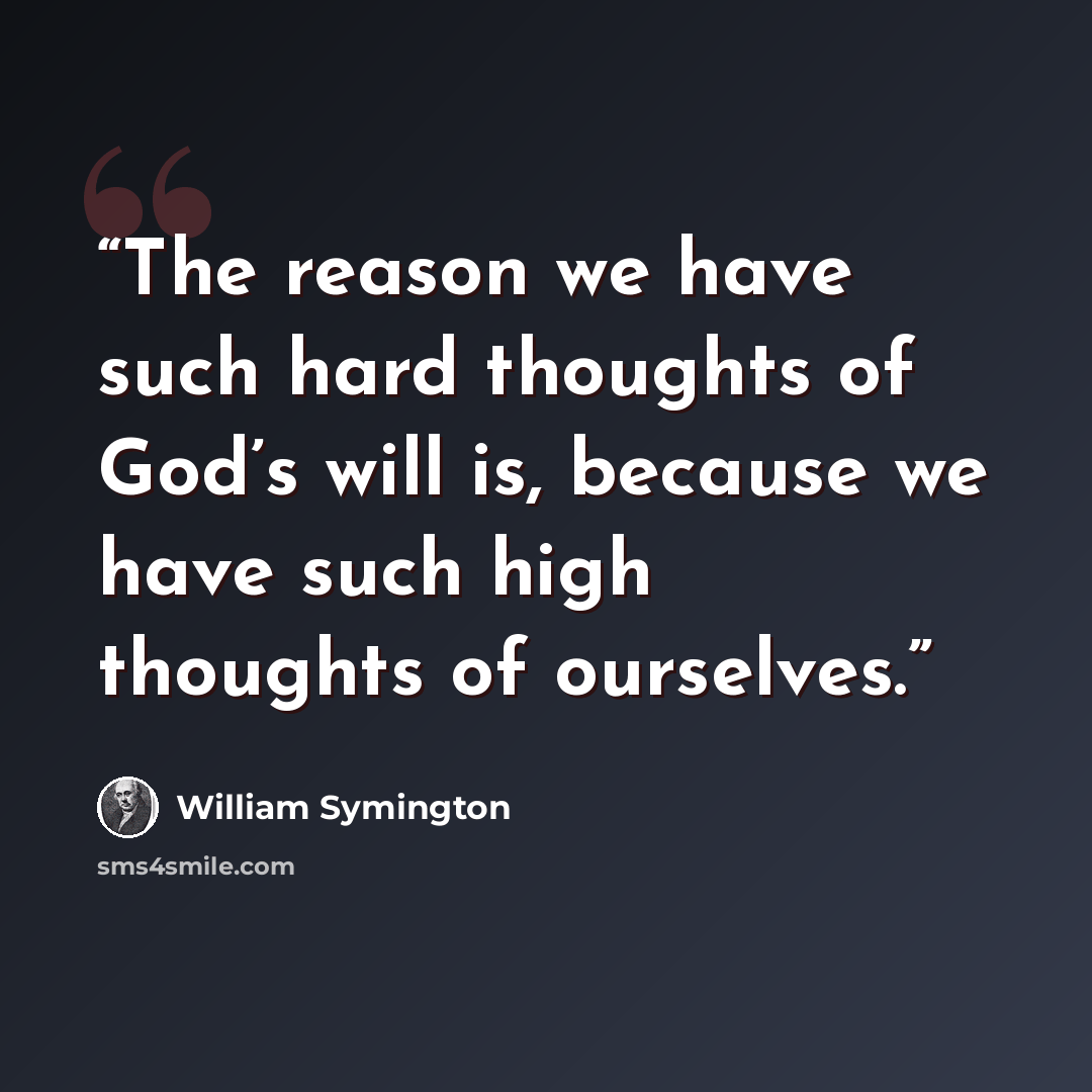 “The reason we have such hard thoughts of God’s will is, because we have such high thoughts of ourselves.” quote by William Symington