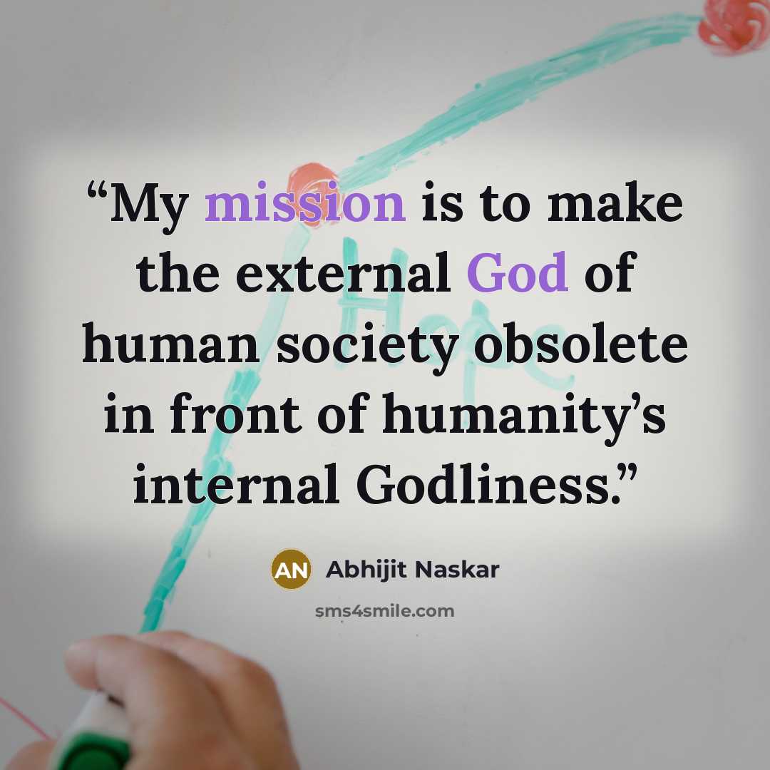 “My mission is to make the external God of human society obsolete in front of humanity’s internal Godliness.” quote by Abhijit Naskar