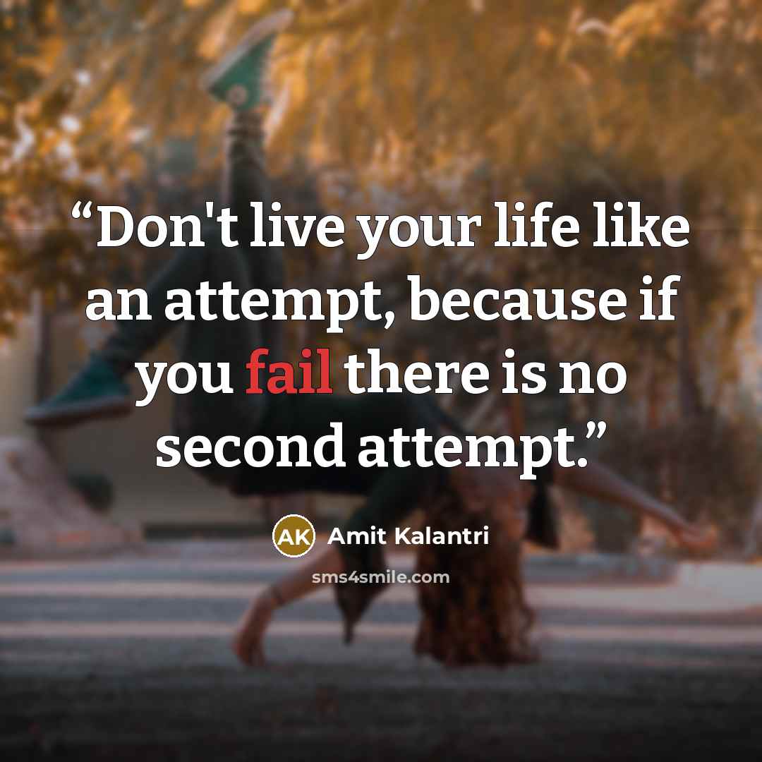 “Don't live your life like an attempt, because if you fail there is no second attempt.” quote by Amit Kalantri