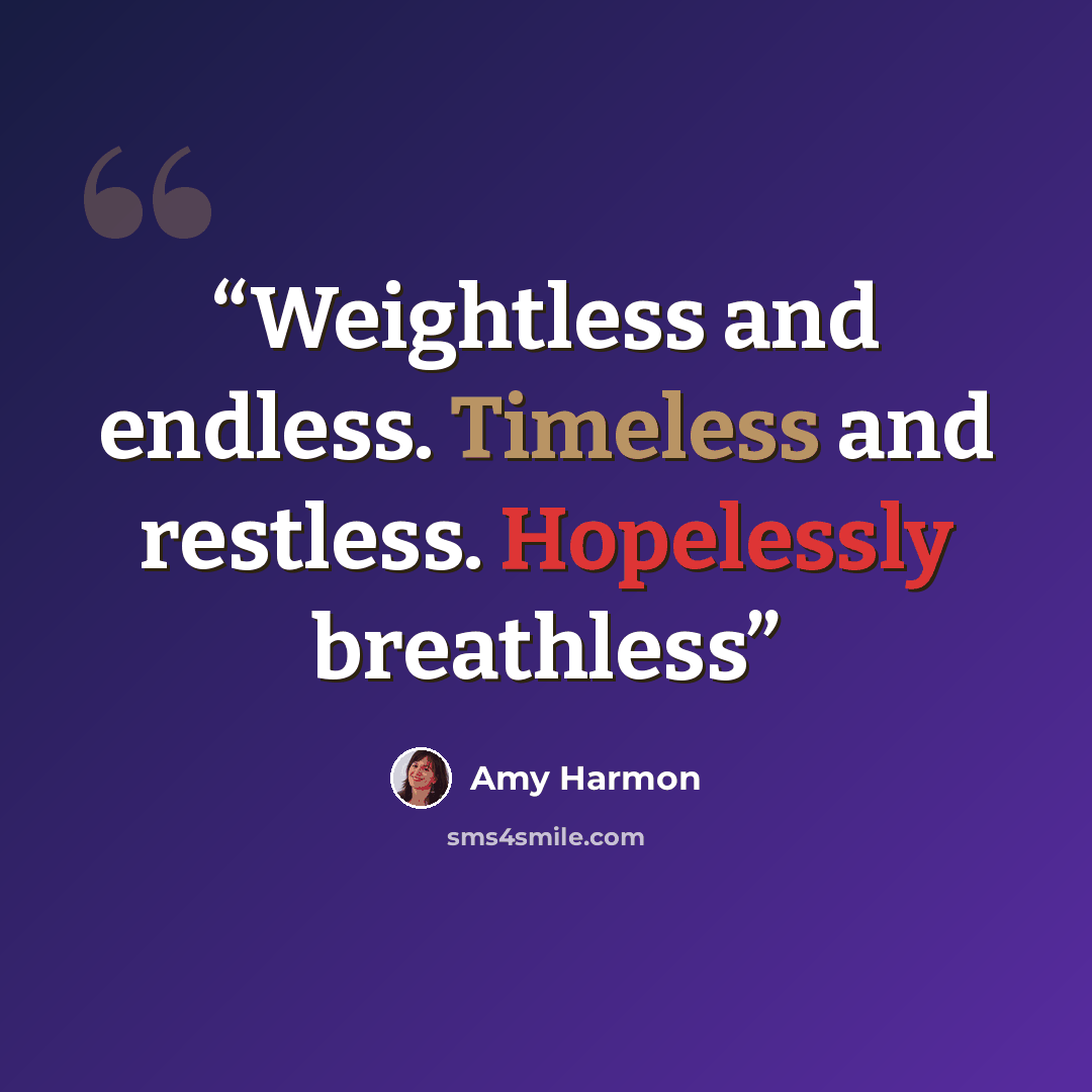 “Weightless and endless. Timeless and restless. Hopelessly breathless” quote by Amy Harmon