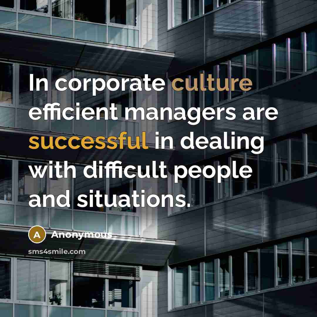 “In corporate culture efficient managers are successful in dealing with difficult people and situations.” quote by Anonymous