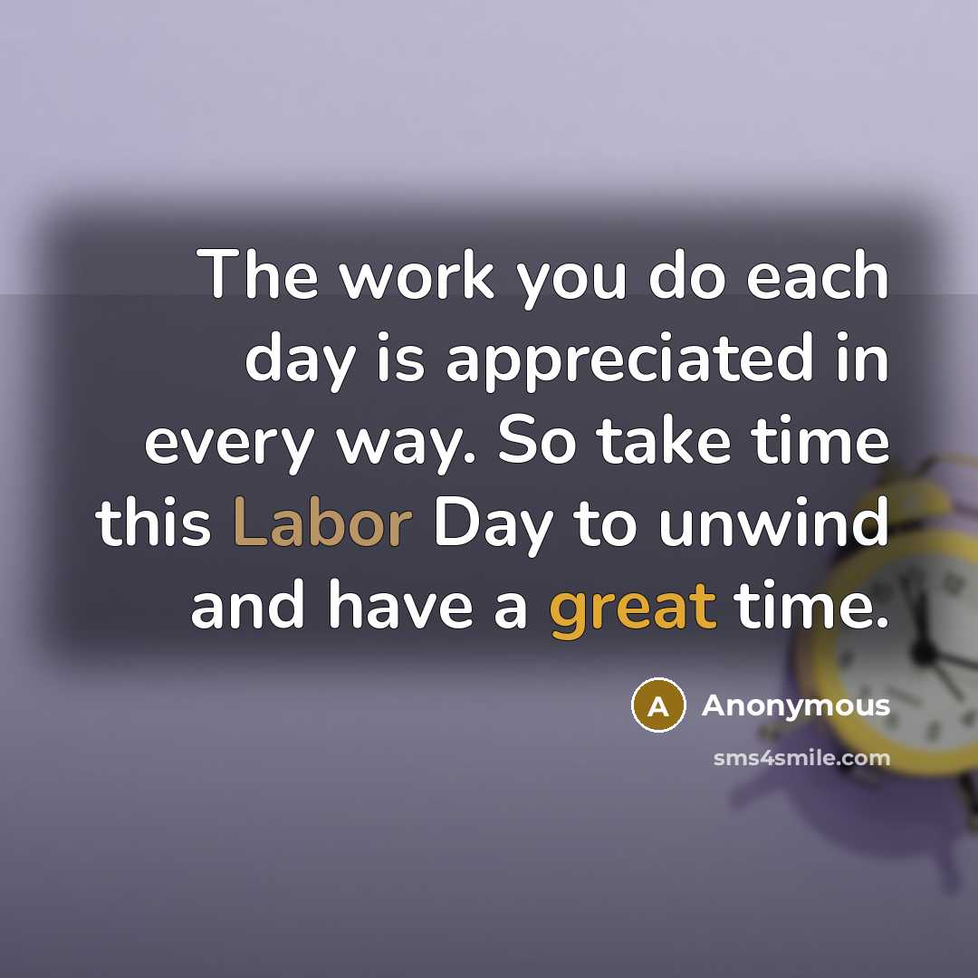 “The work you do each day is appreciated in every way. So take time this Labor Day to unwind and have a great time.” quote by Anonymous