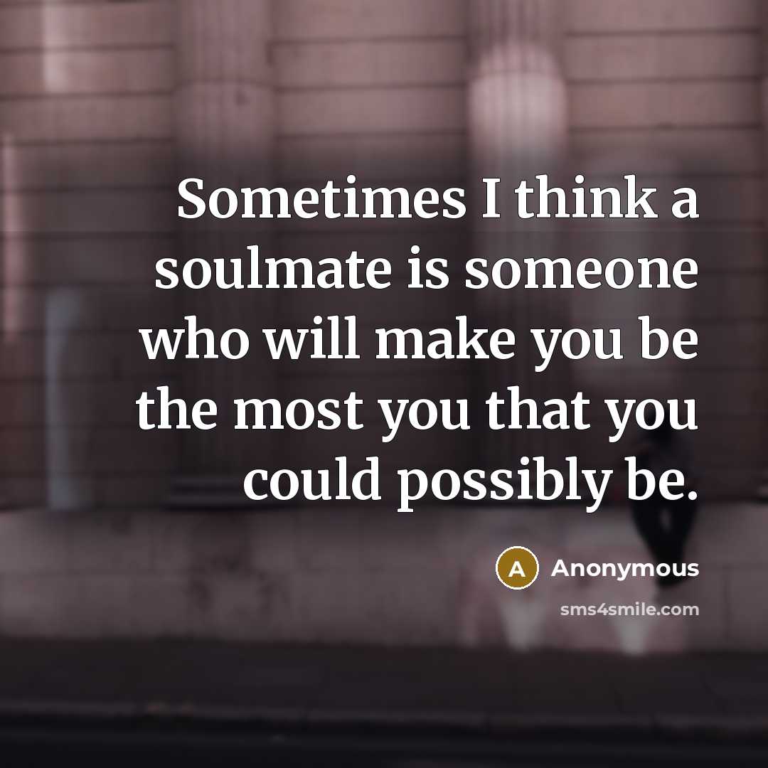 “Sometimes I think a soulmate is someone who will make you be the most you that you could possibly be.” quote by Anonymous