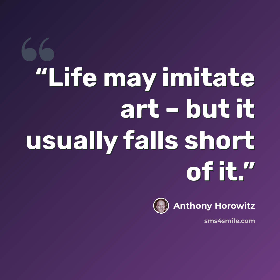 “Life may imitate art – but it usually falls short of it.” quote by Anthony Horowitz