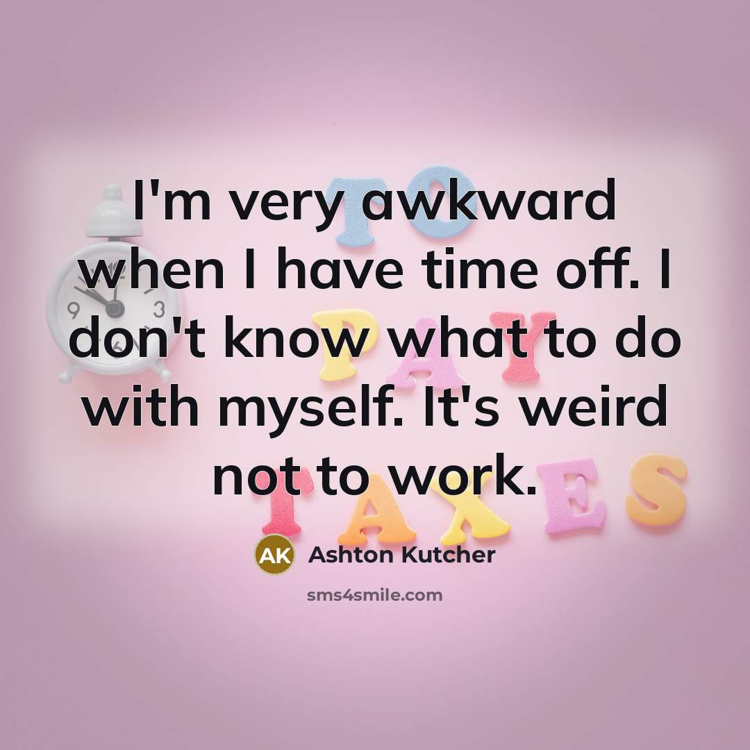 “I'm very awkward when I have time off. I don't know what to do with myself. It's weird not to work.” quote by Ashton Kutcher