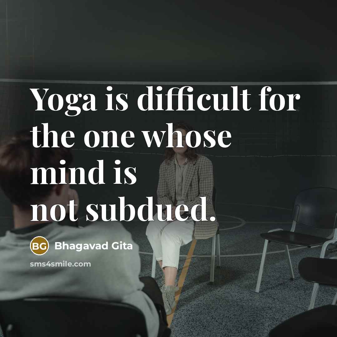 “Yoga is difficult for the one whose mind is not subdued.” quote by Bhagavad Gita
