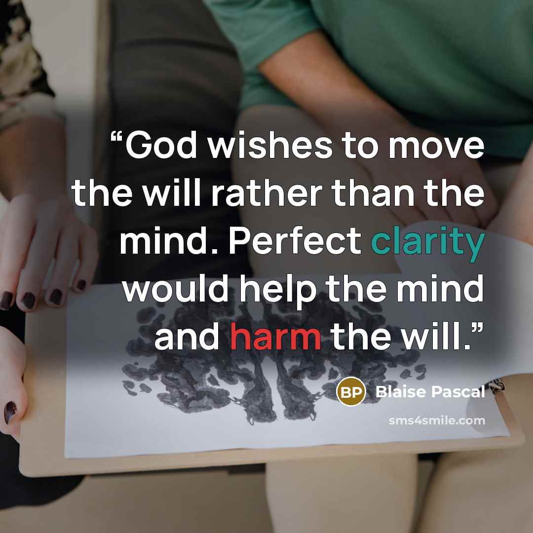 “God wishes to move the will rather than the mind. Perfect clarity would help the mind and harm the will.” quote by Blaise Pascal