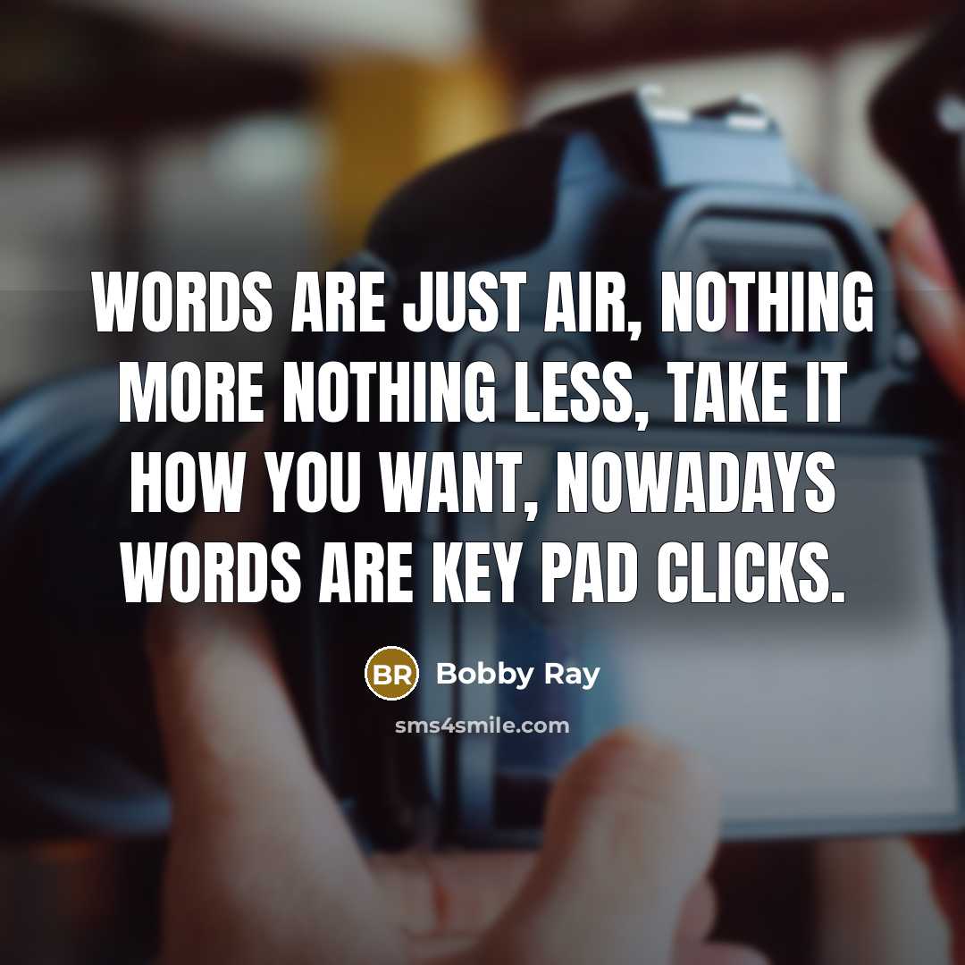 “Words are just air, nothing more nothing less, take it how you want, nowadays words are key pad clicks.” quote by Bobby Ray