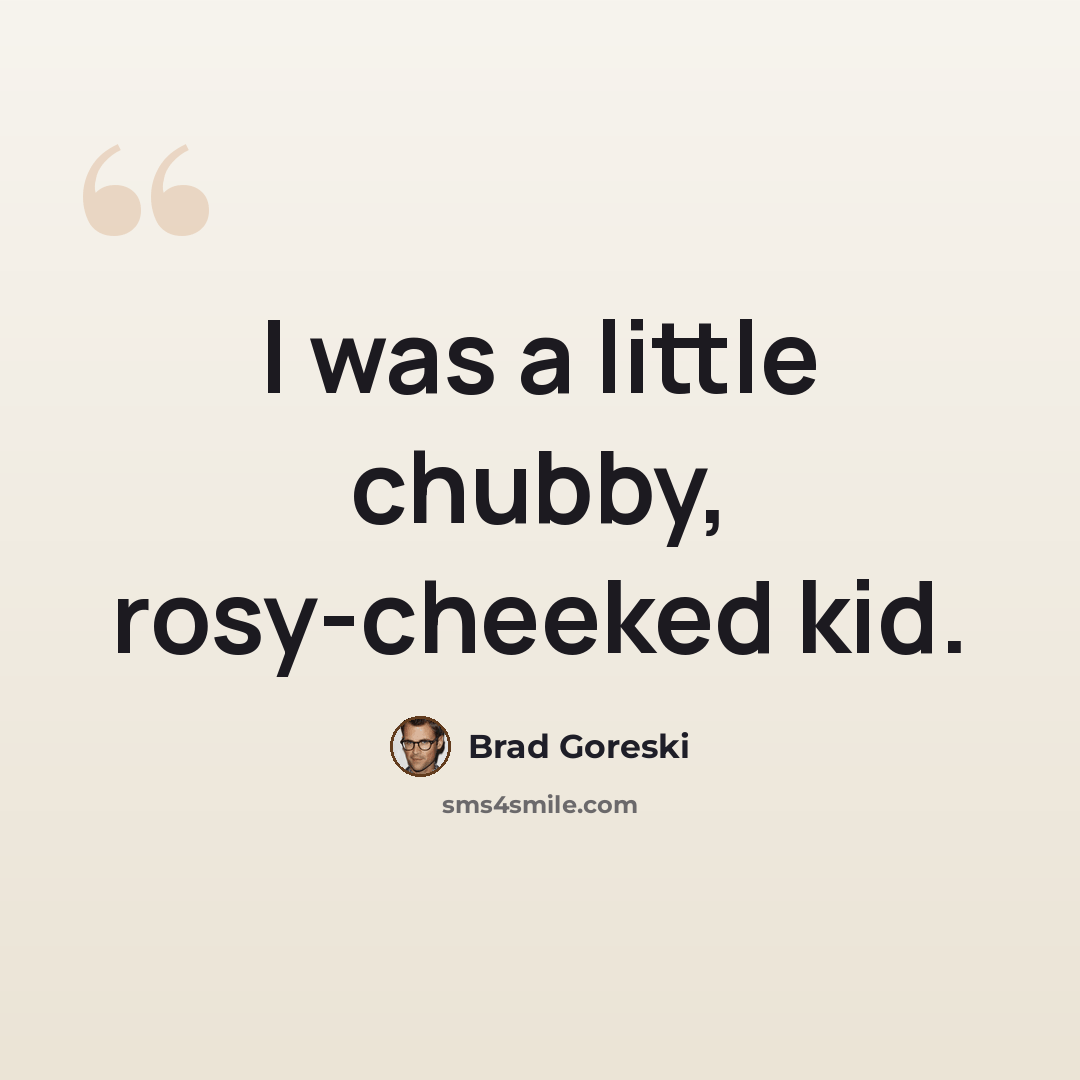 “I was a little chubby, rosy-cheeked kid.” quote by Brad Goreski
