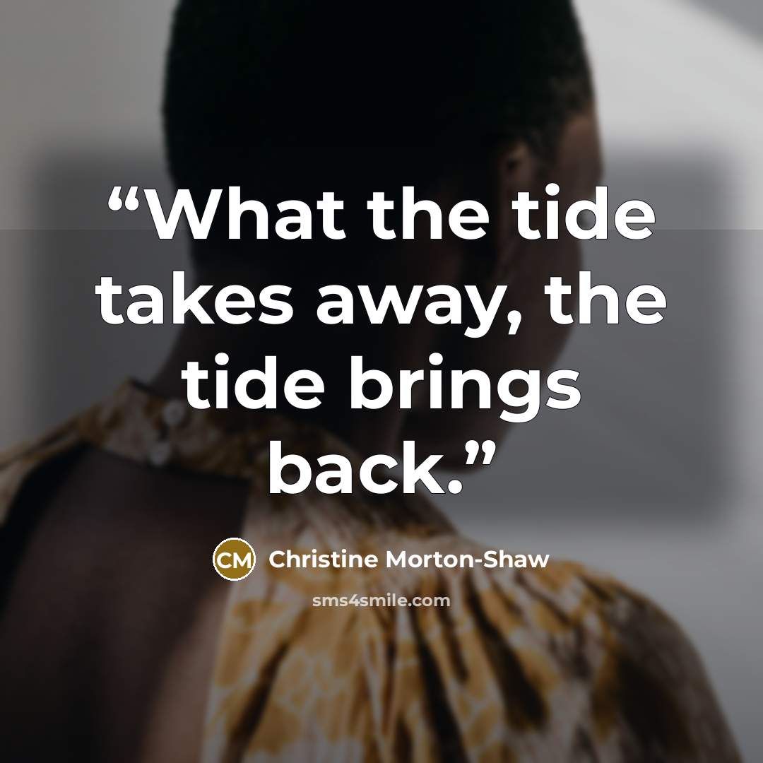 “What the tide takes away, the tide brings back.” quote by Christine Morton-Shaw