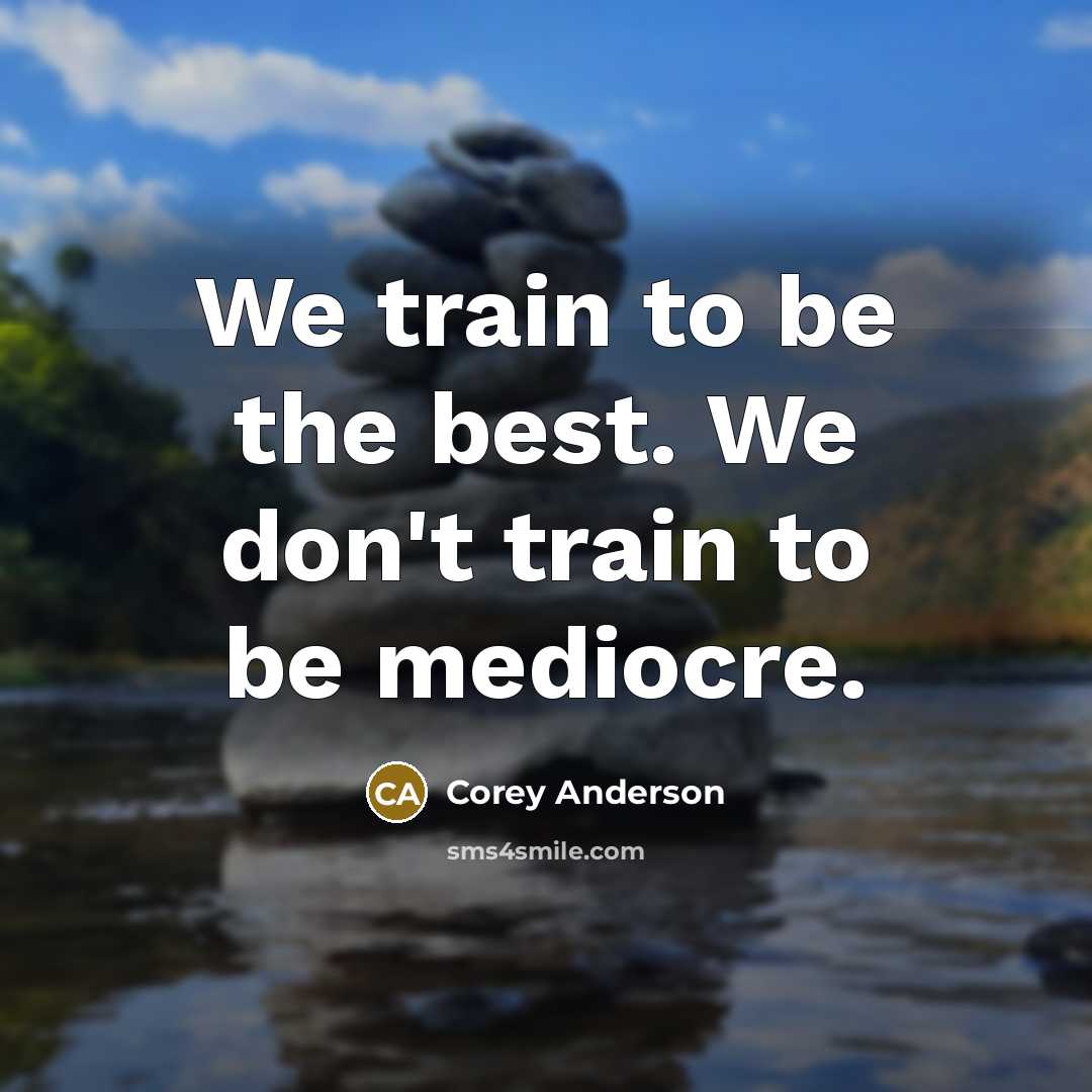 “We train to be the best. We don't train to be mediocre.” quote by Corey Anderson