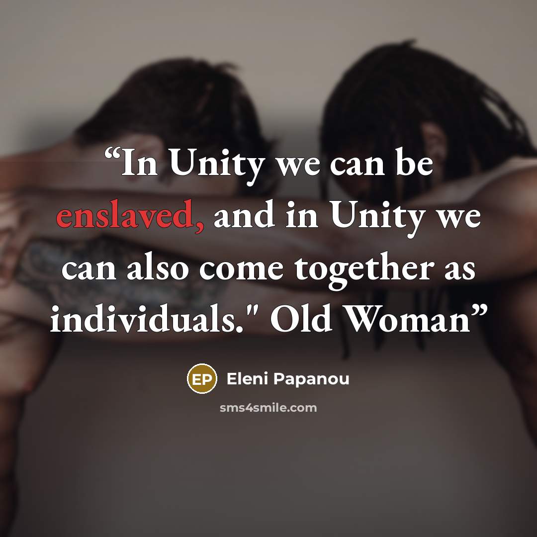 “In Unity we can be enslaved, and in Unity we can also come together as individuals." Old Woman” quote by Eleni Papanou