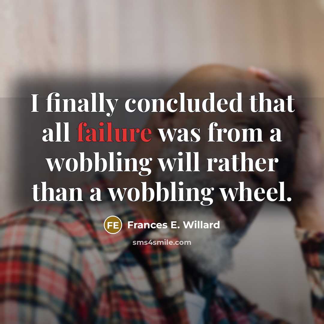 “I finally concluded that all failure was from a wobbling will rather than a wobbling wheel.” quote by Frances E. Willard