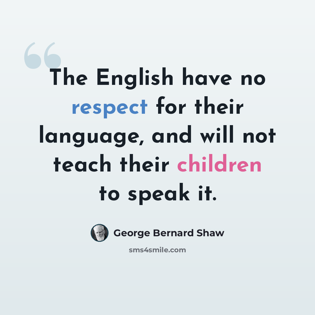 “The English have no respect for their language, and will not teach their children to speak it.” quote by George Bernard Shaw