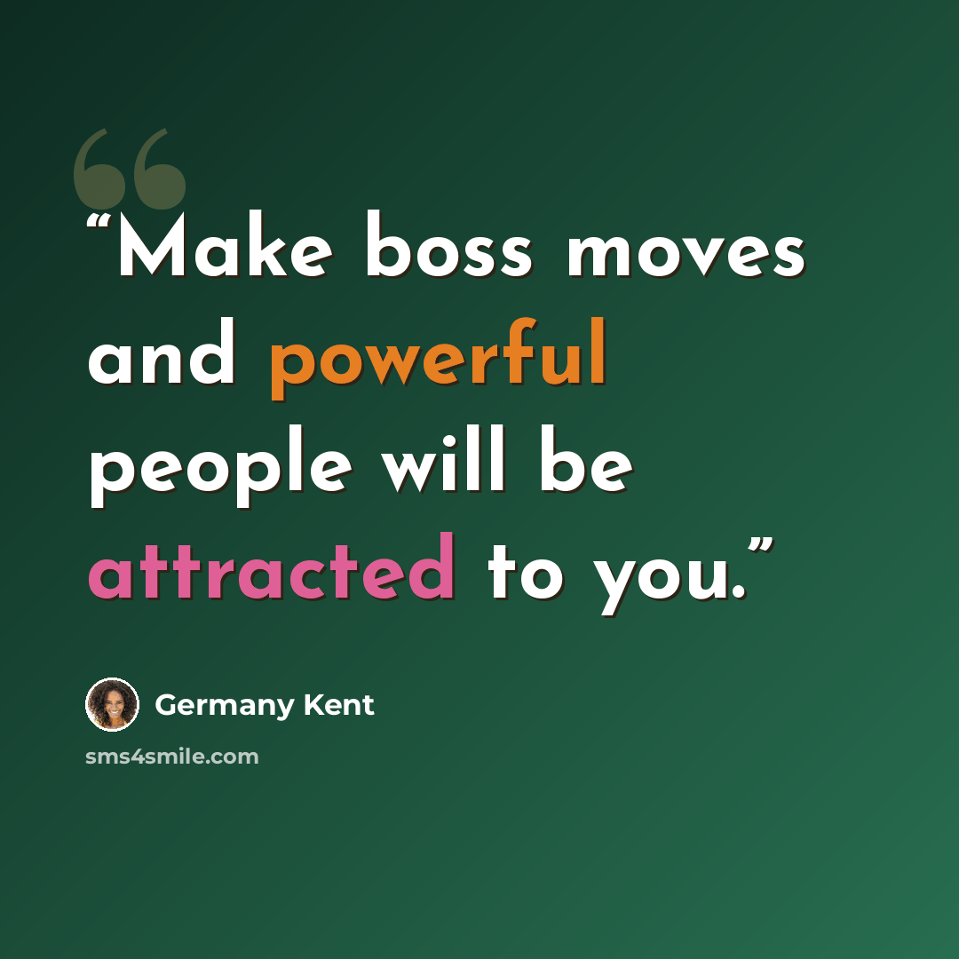 “Make boss moves and powerful people will be attracted to you.” quote by Germany Kent