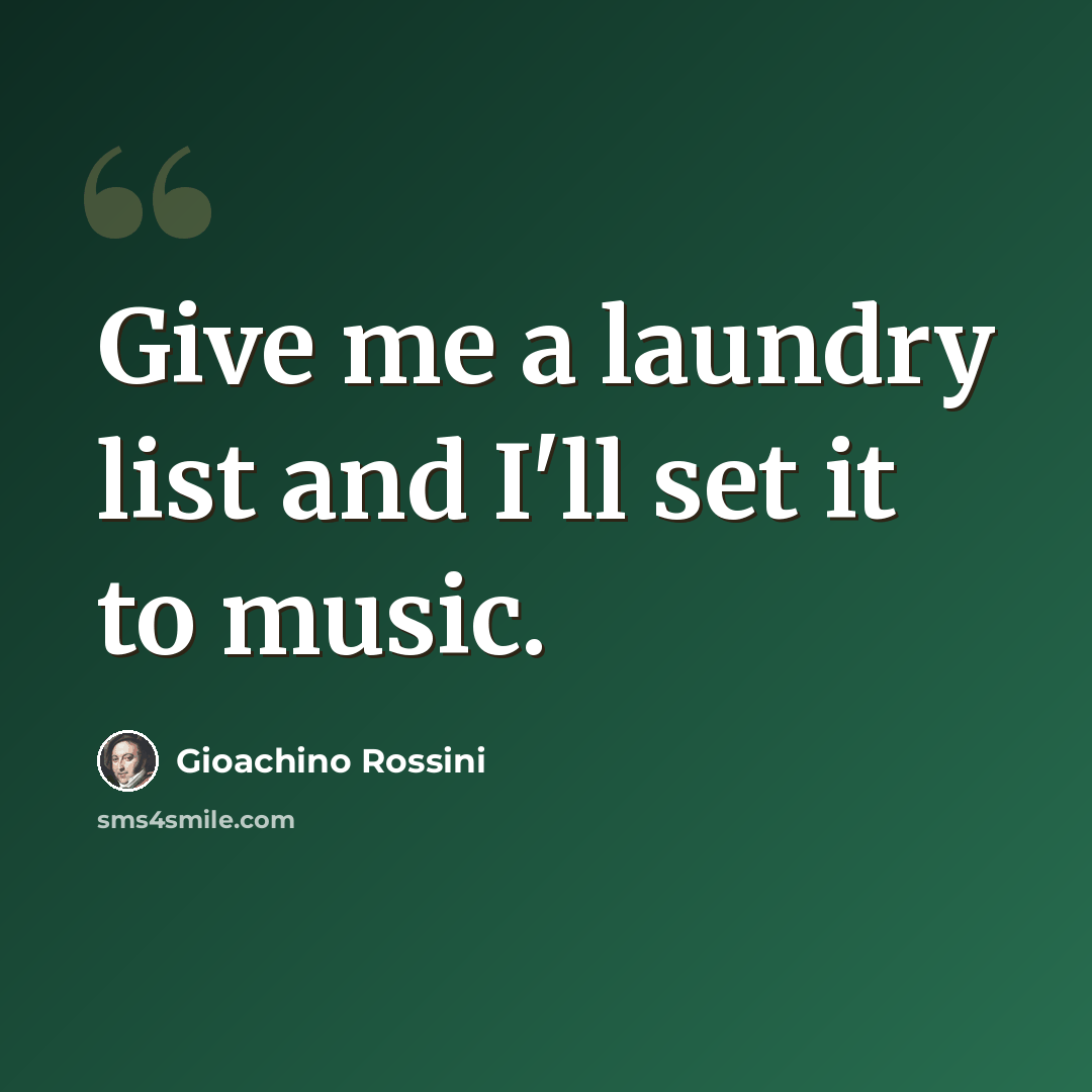 “Give me a laundry list and I'll set it to music.” quote by Gioachino Rossini