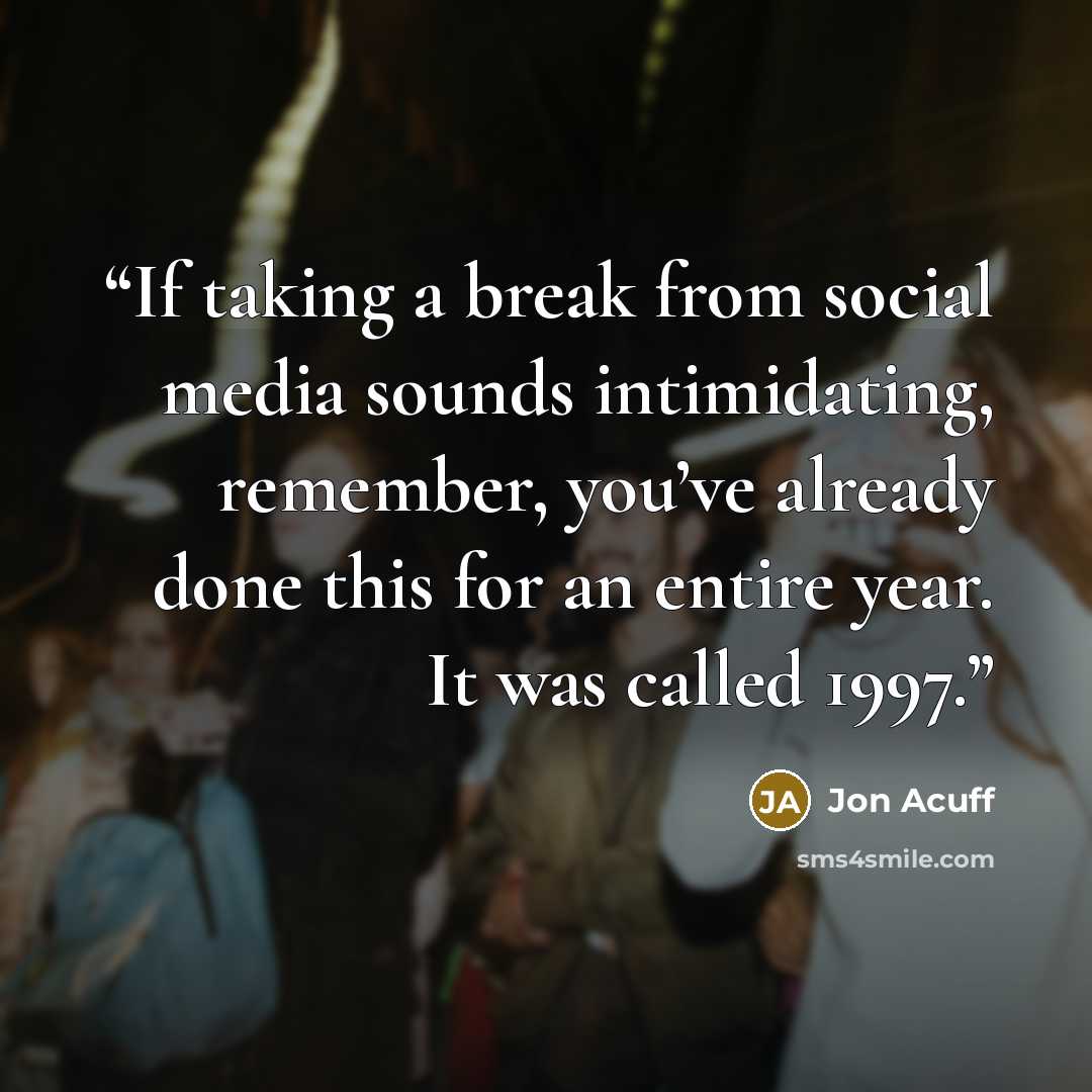 “If taking a break from social media sounds intimidating, remember, you’ve already done this for an entire year. It was called 1997.” quote by Jon Acuff