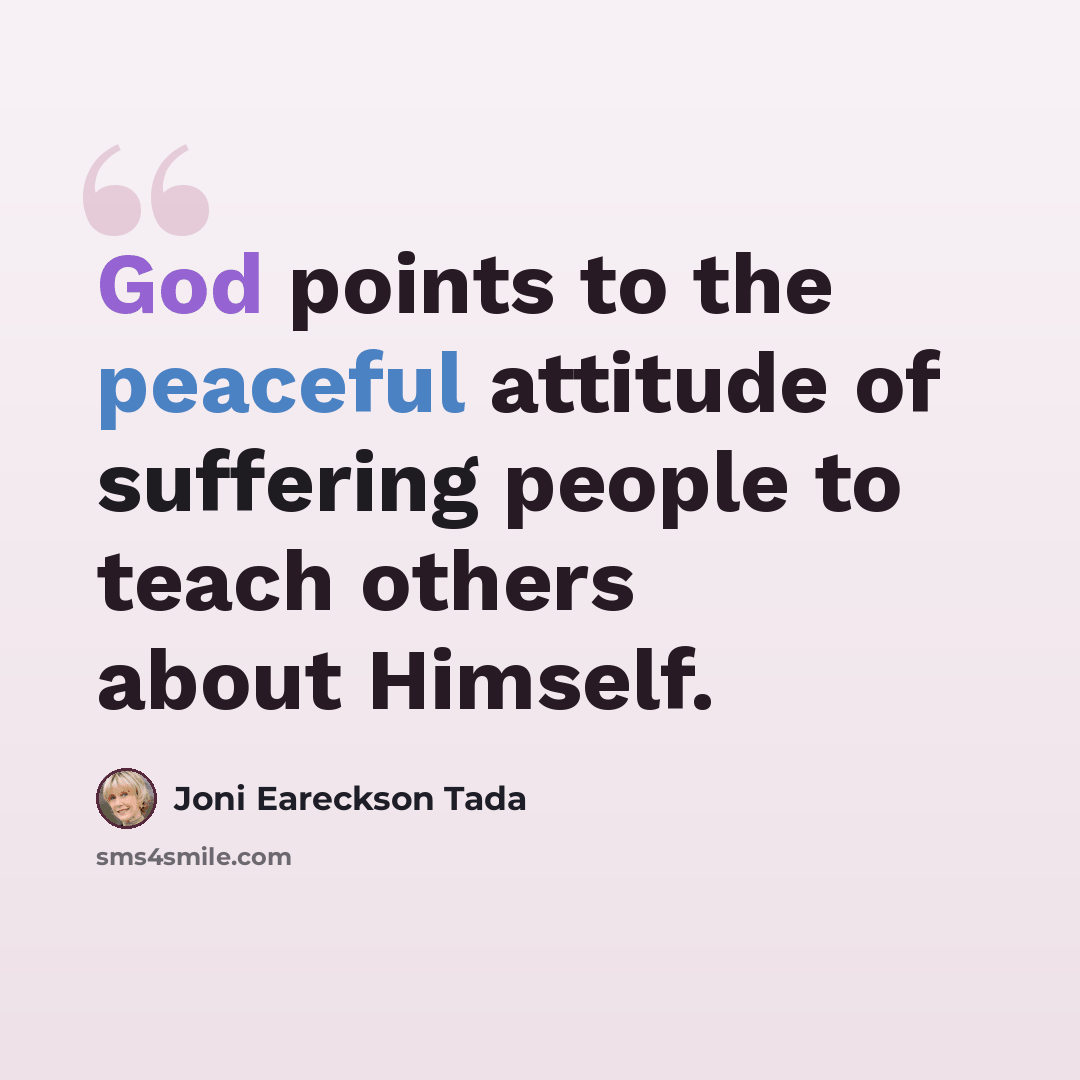 “God points to the peaceful attitude of suffering people to teach others about Himself.” quote by Joni Eareckson Tada