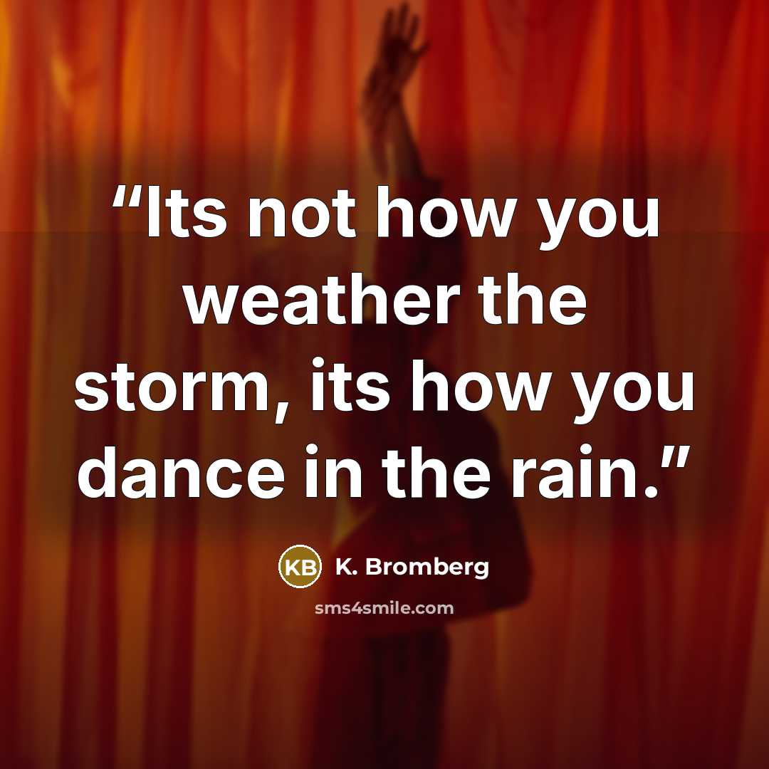 “Its not how you weather the storm, its how you dance in the rain.” quote by K. Bromberg