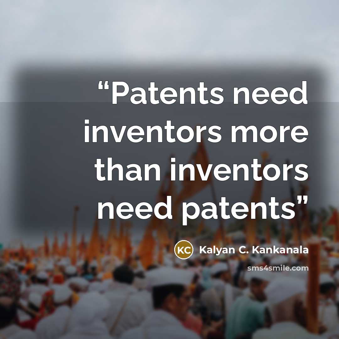 “Patents need inventors more than inventors need patents” quote by Kalyan C. Kankanala