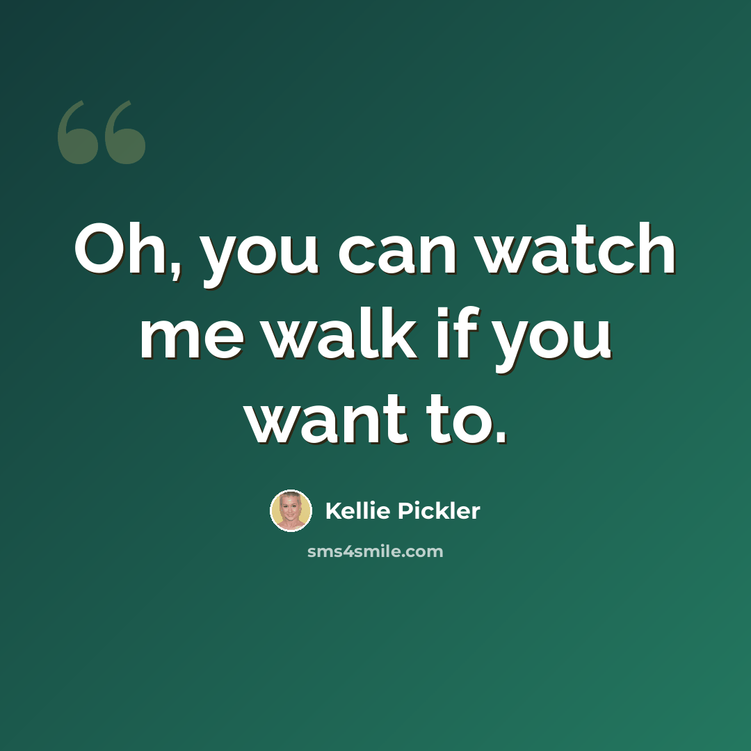 “Oh, you can watch me walk if you want to.” quote by Kellie Pickler