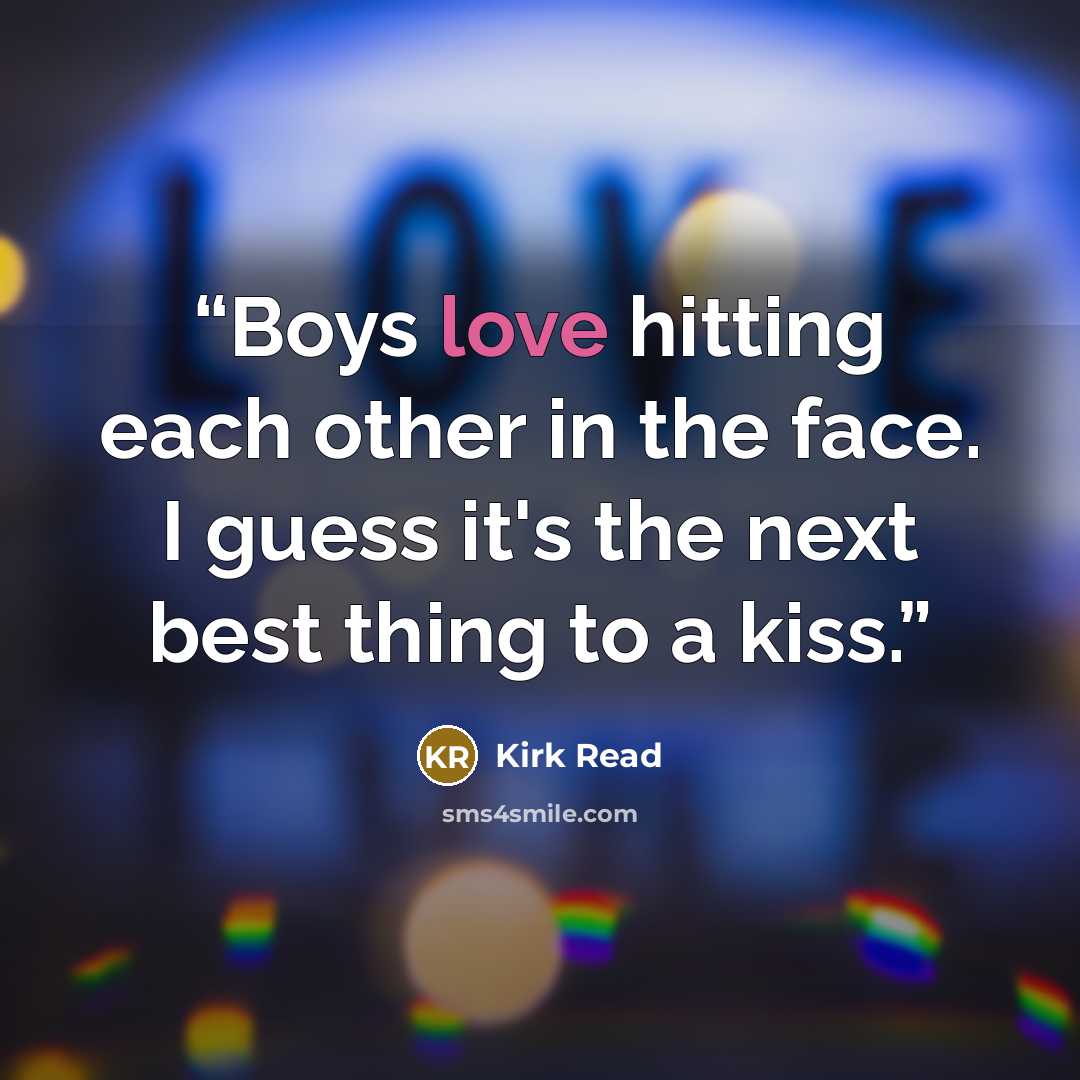“Boys love hitting each other in the face. I guess it's the next best thing to a kiss.” quote by Kirk Read