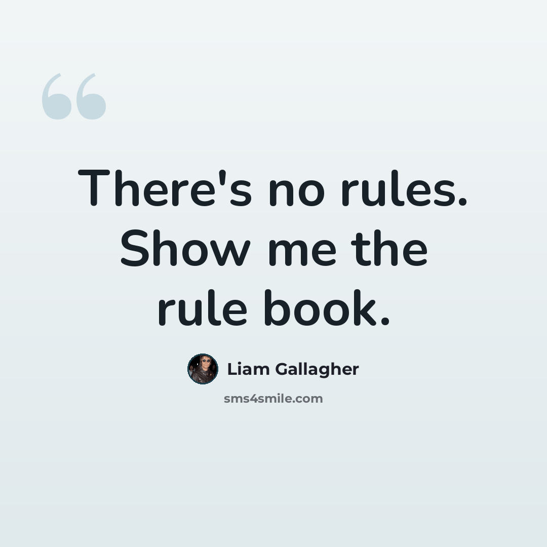 “There's no rules. Show me the rule book.” quote by Liam Gallagher