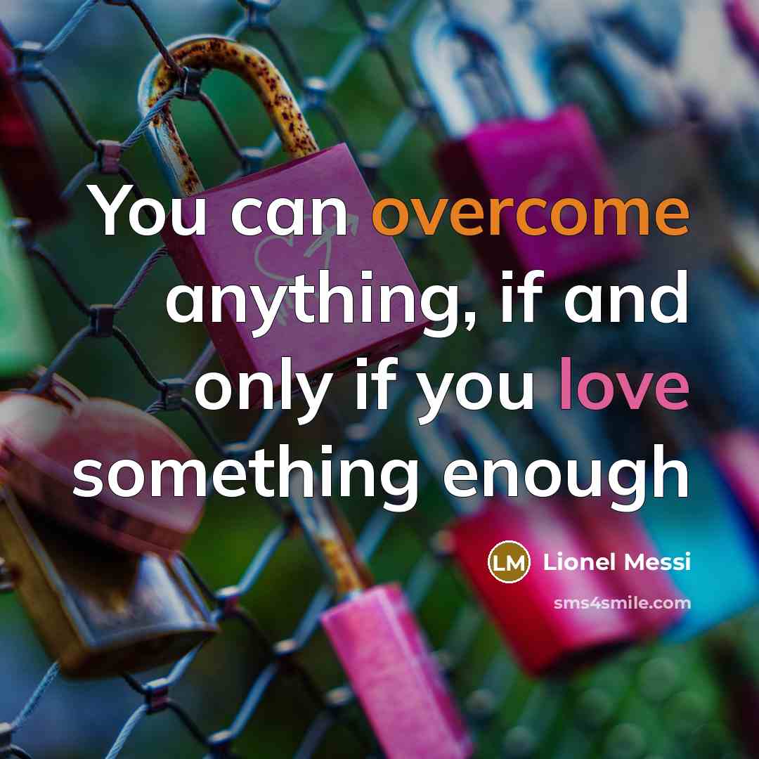 “You can overcome anything, if and only if you love something enough” quote by Lionel Messi