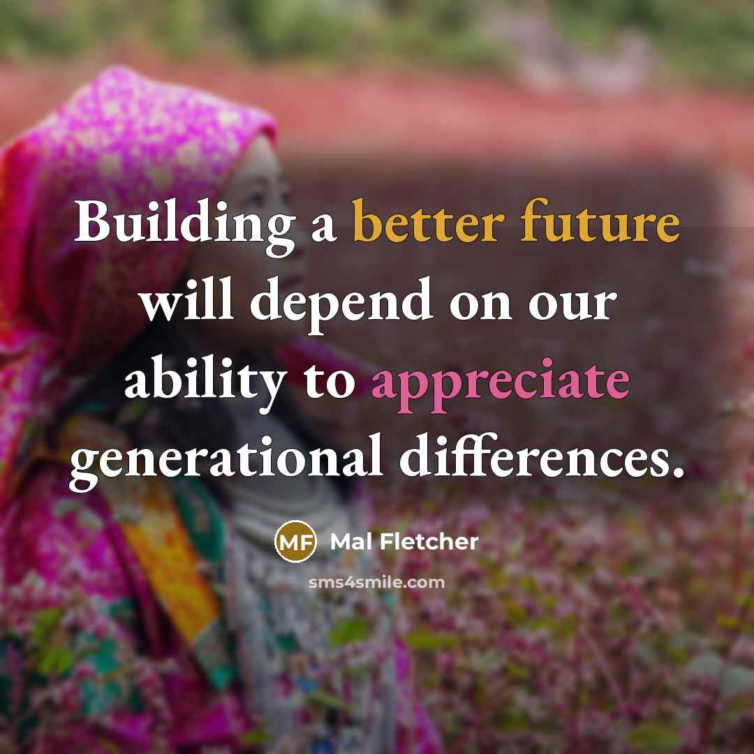 “Building a better future will depend on our ability to appreciate generational differences.” quote by Mal Fletcher