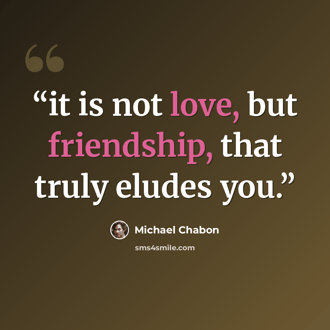 “it is not love, but friendship, that truly eludes you.” quote by Michael Chabon