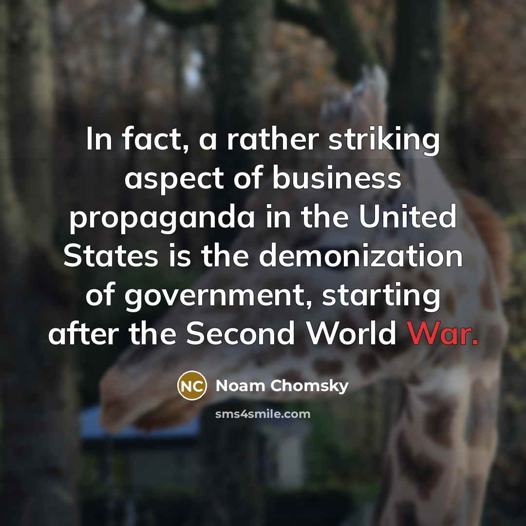“In fact, a rather striking aspect of business propaganda in the United States is the demonization of government, starting after the Second World War.” quote by Noam Chomsky
