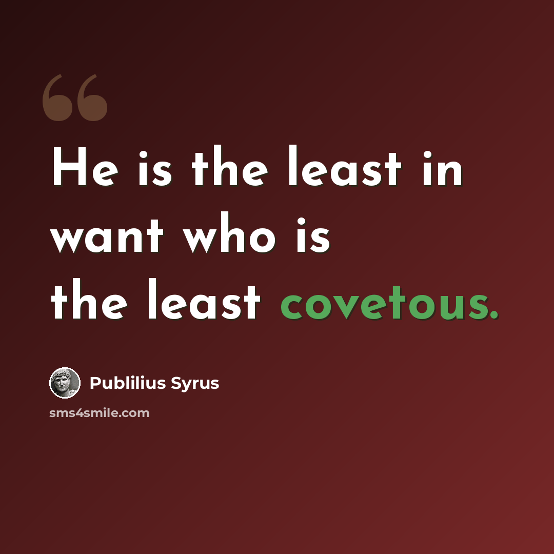 “He is the least in want who is the least covetous.” quote by Publilius Syrus