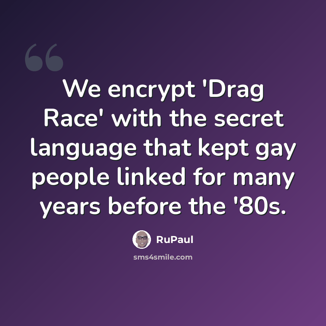 “We encrypt 'Drag Race' with the secret language that kept gay people linked for many years before the '80s.” quote by RuPaul