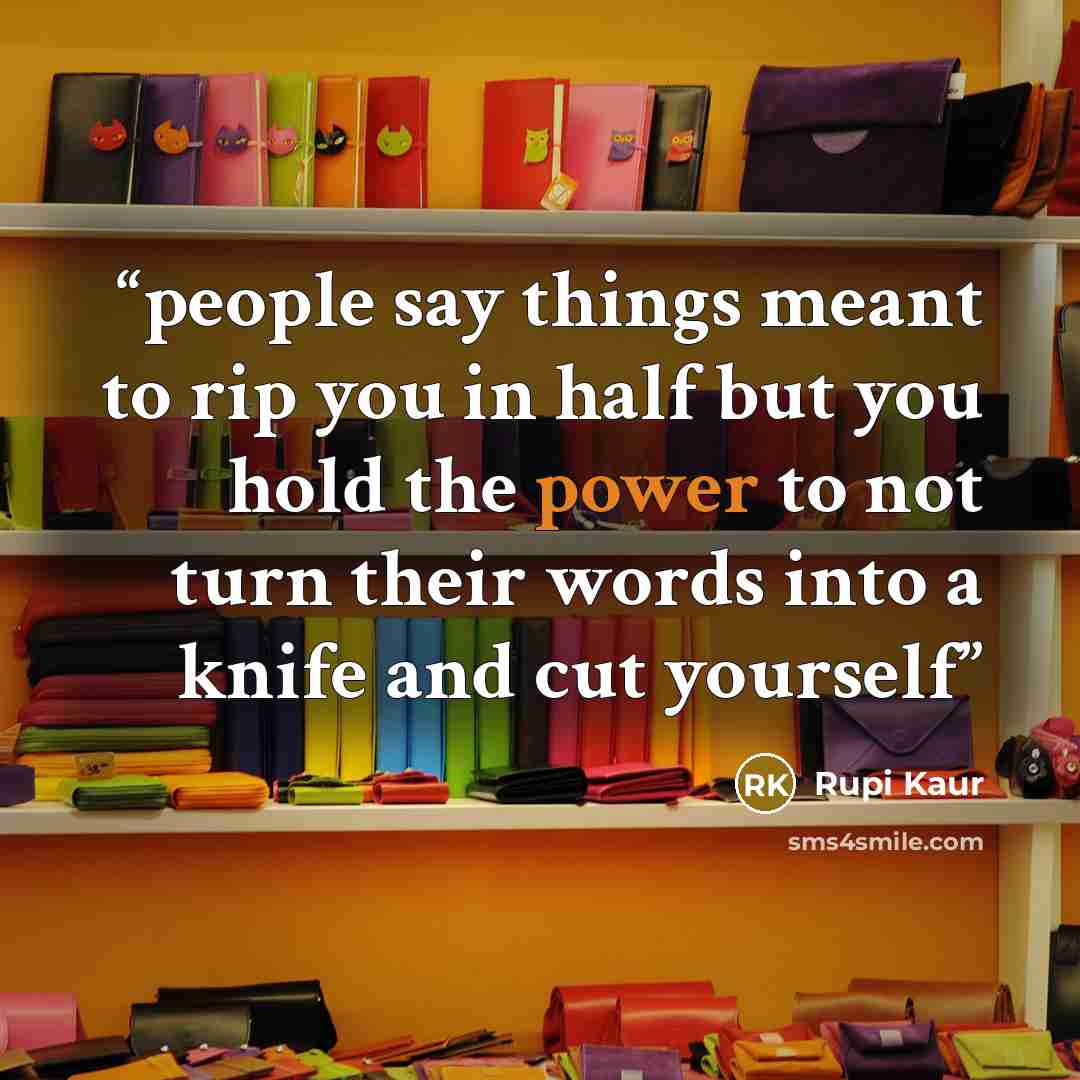 “people say things meant to rip you in half but you hold the power to not turn their words into a knife and cut yourself” quote by rupi kaur
