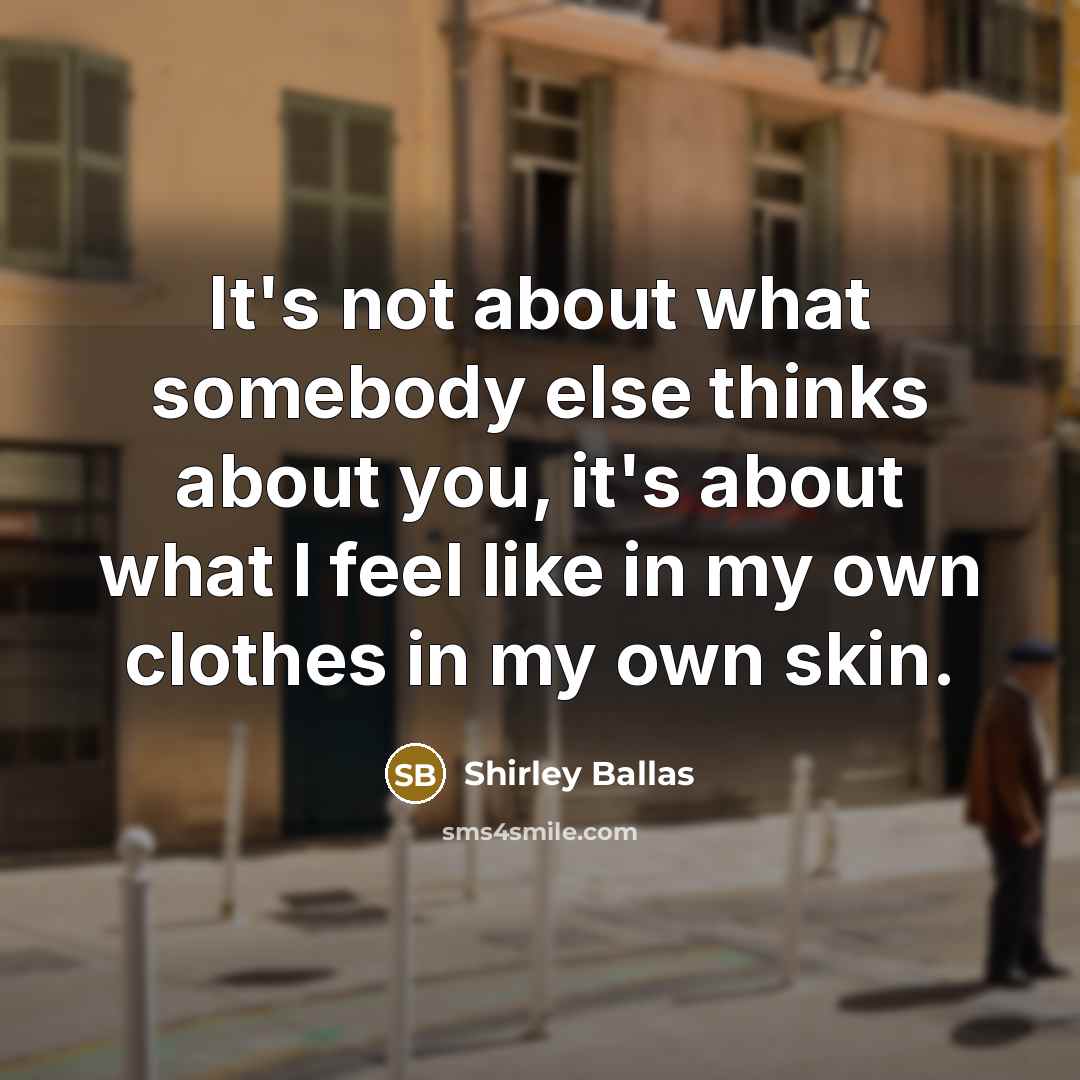 “It's not about what somebody else thinks about you, it's about what I feel like in my own clothes in my own skin.” quote by Shirley Ballas