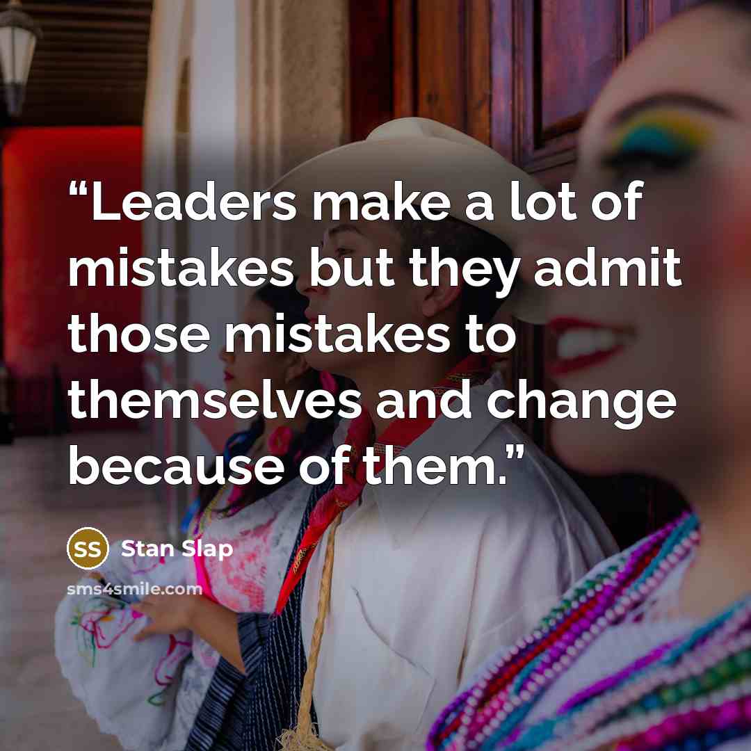 “Leaders make a lot of mistakes but they admit those mistakes to themselves and change because of them.” quote by Stan Slap